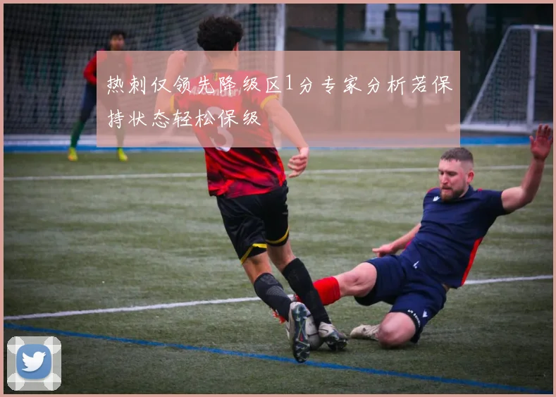热刺仅领先降级区1分专家分析若保持状态轻松保级