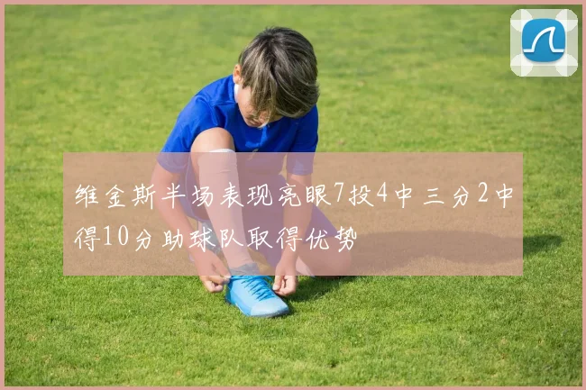 维金斯半场表现亮眼7投4中三分2中得10分助球队取得优势