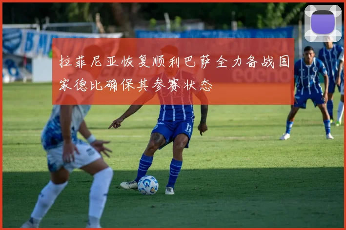 拉菲尼亚恢复顺利巴萨全力备战国家德比确保其参赛状态