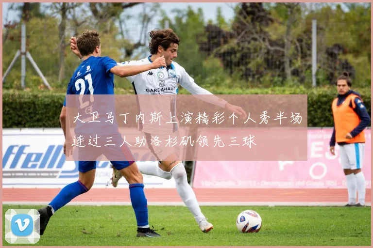 大卫马丁内斯上演精彩个人秀半场连过三人助洛杉矶领先三球