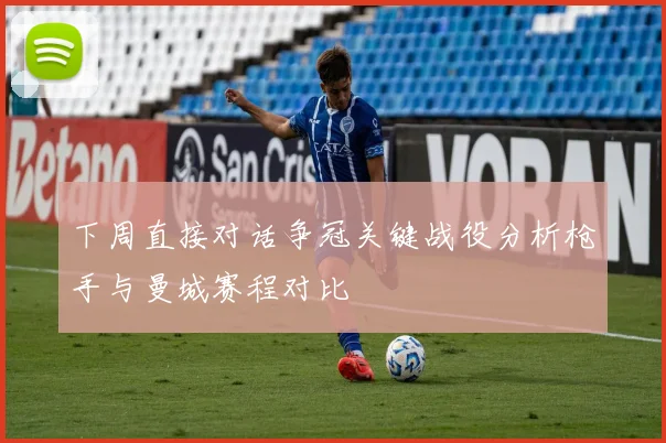 下周直接对话争冠关键战役分析枪手与曼城赛程对比