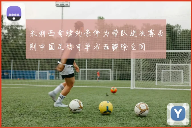 米利西奇续约条件为带队进决赛否则中国足协可单方面解除合同